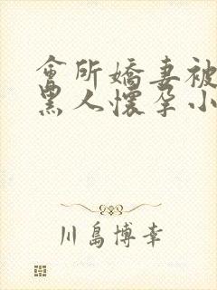 会所娇妻被多个黑人怀孕小说