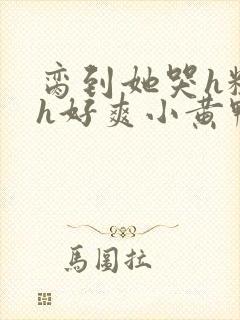 脔到她哭h粗话h好爽小黄鸭