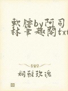 软腰by阿司匹林笔趣阁txt