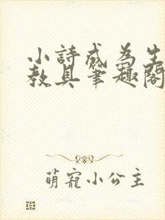 小诗成为生物课教具笔趣阁