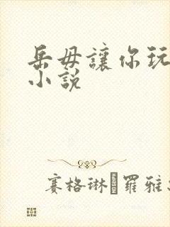 岳毋让你玩个够小说