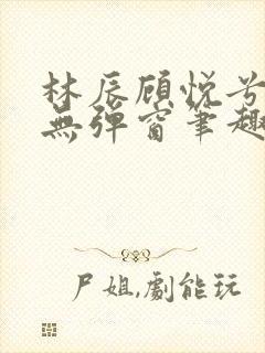 林辰顾悦兮正版无弹窗笔趣阁