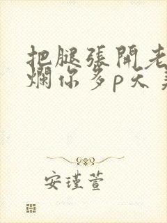 把腿张开老子臊烂你多p天美传媒