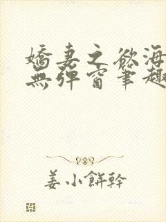 娇妻之欲海泛舟无弹窗笔趣阁