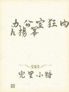 办公室狂肉校花h杨幂