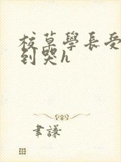 校草学长受被做到哭h