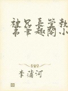 被兄长管教的弟弟笔趣阁小说