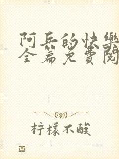 阿兵的快乐生活全篇免费阅读