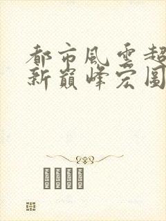 都市风云超前更新巅峰宏图笔趣阁