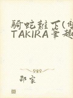 骑蛇难下(双)TAKIRA笔趣阁