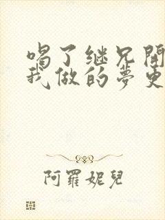 喝了继兄开的药我做的梦更精彩了