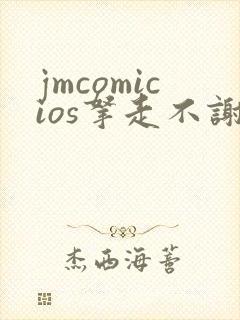 jmcomicios拿走不谢