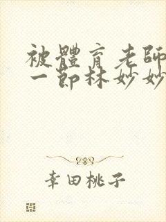 被体育老师c了一节林妙妙