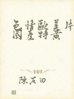 色情欧美片午夜国产特黄