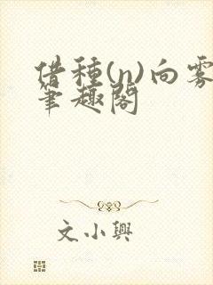借种(n)向雾笔趣阁