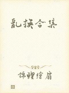 乱换合集