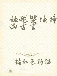 她越哭他撞得越凶古言