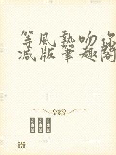 等风热吻你未删减版笔趣阁