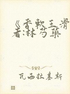 《香软玉滑》作者:林芍药