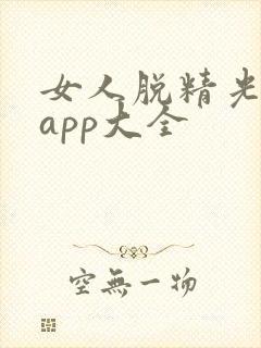 女人脱精光直播app大全