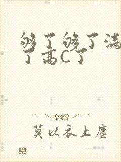 够了够了满到C了高C了