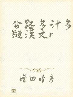 公路多汁多肉的糙汉文r