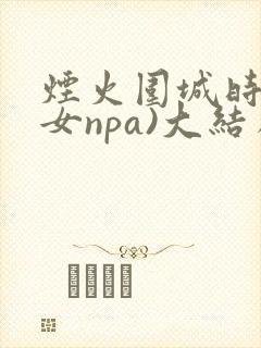 烟火围城时(父女npa)大结局