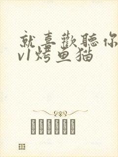 就喜欢听你叫1v1烤鱼猫