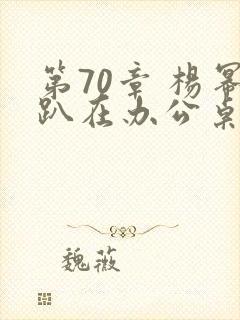 第70章 杨幂趴在办公桌