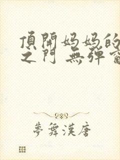 顶开妈妈的生命之门 无弹窗