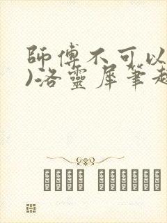 师傅不可以(限)洛灵犀笔趣阁