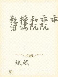 教授和乖乖女H灌满阮阮