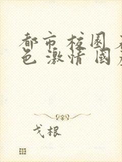 都市 校园 春色 激情 国产