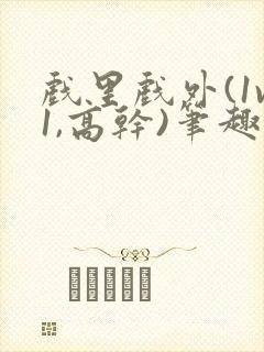 戏里戏外(1v1,高干)笔趣阁