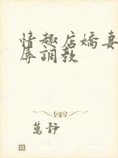 情趣店娇妻被屈辱调教