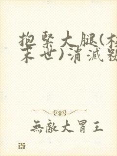 抱紧大腿(校园末世)消灭糖果小说