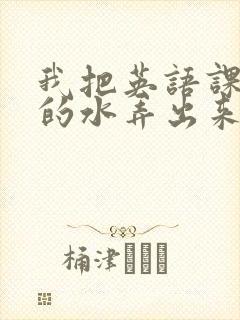 我把英语课代表的水弄出来了