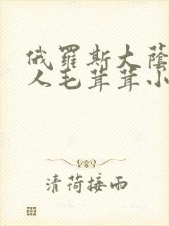 俄罗斯大荫蒂女人毛茸茸小说