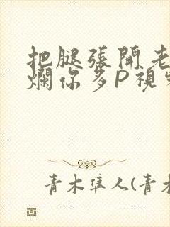 把腿张开老子臊烂你多P视频软件