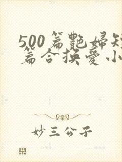 500篇艳妇短篇合换爱小说