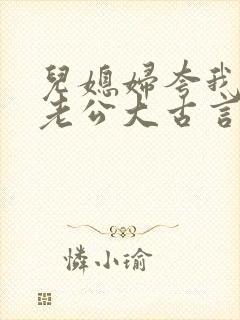 儿媳妇夸我比她老公大古言