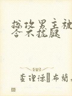 总攻男主被C得合不拢腿