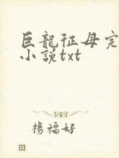 巨龙征母完结版小说txt