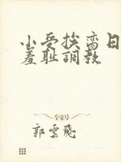 小受挨脔日常h羞耻调教