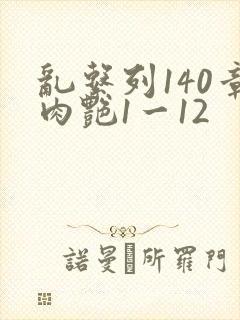 乱系列140章肉艳1一12