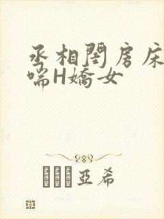丞相闺房床榻粗喘H娇女