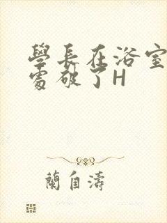 学长在浴室把我处破了H