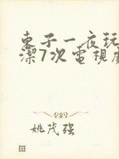 东子一夜玩弄白洁7次电视剧