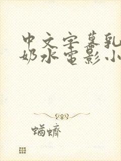 中文字幕乳授乳奶水电影小说