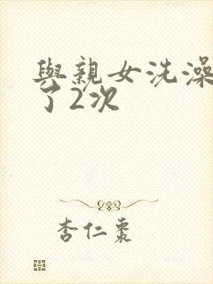 与亲女洗澡时伦了2次